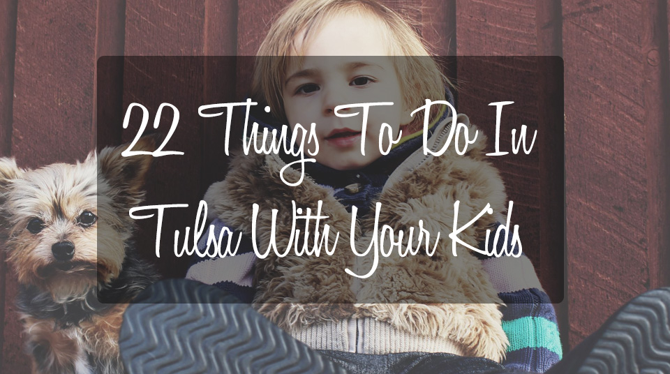 22 Things To Do With Your Kids in Tulsa
